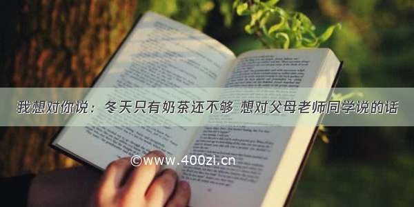 我想对你说：冬天只有奶茶还不够 想对父母老师同学说的话