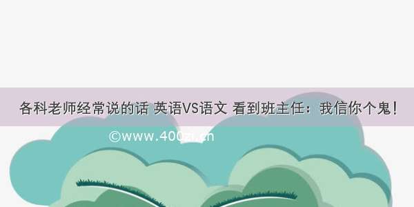 各科老师经常说的话 英语VS语文 看到班主任：我信你个鬼！