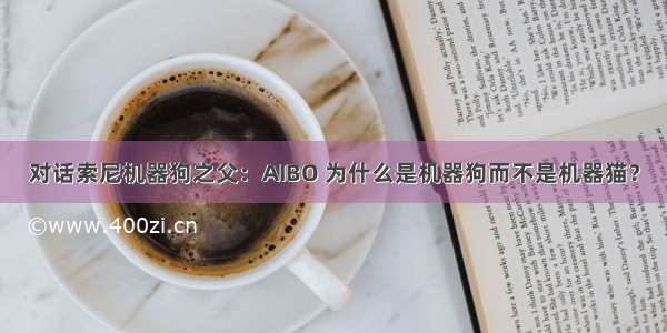 对话索尼机器狗之父：AIBO 为什么是机器狗而不是机器猫？