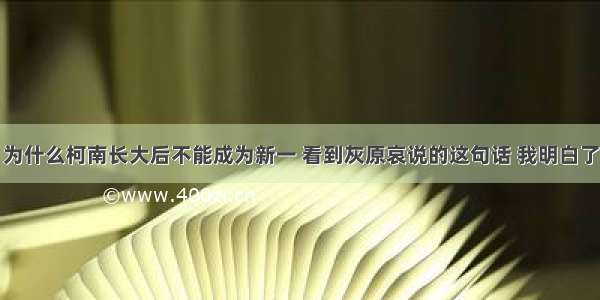 为什么柯南长大后不能成为新一 看到灰原哀说的这句话 我明白了