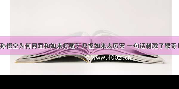 孙悟空为何同意和如来打赌？只怪如来太厉害 一句话刺激了猴哥！