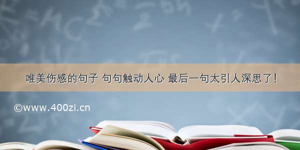 唯美伤感的句子 句句触动人心 最后一句太引人深思了！