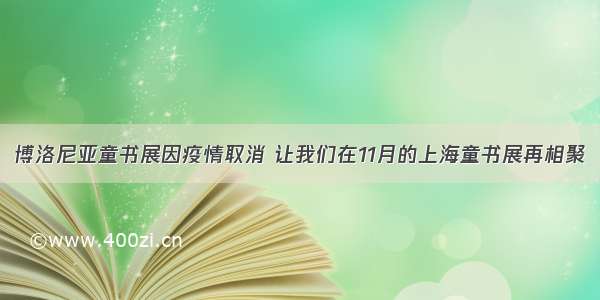 博洛尼亚童书展因疫情取消 让我们在11月的上海童书展再相聚