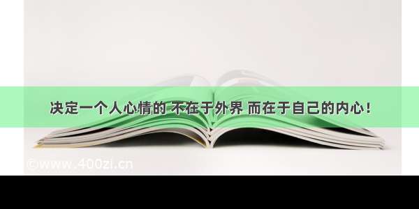 决定一个人心情的 不在于外界 而在于自己的内心！