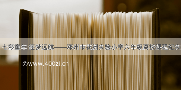 七彩童年 逐梦远航——邓州市花洲实验小学六年级离校课程纪实