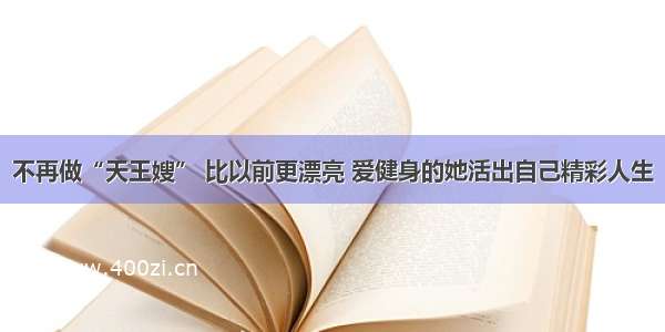 不再做“天王嫂” 比以前更漂亮 爱健身的她活出自己精彩人生