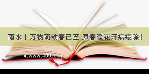 雨水丨万物萌动春已至 愿春暖花开病疫除！