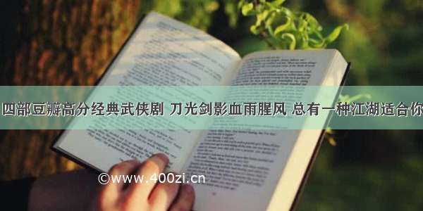 四部豆瓣高分经典武侠剧 刀光剑影血雨腥风 总有一种江湖适合你