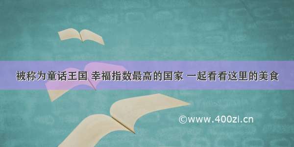 被称为童话王国 幸福指数最高的国家 一起看看这里的美食