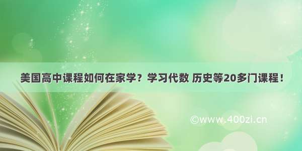 美国高中课程如何在家学？学习代数 历史等20多门课程！