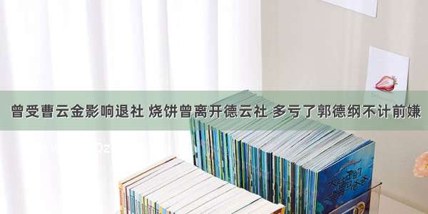 曾受曹云金影响退社 烧饼曾离开德云社 多亏了郭德纲不计前嫌