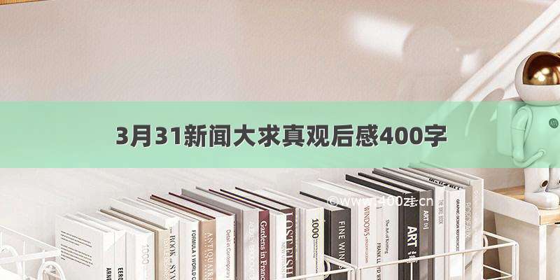 3月31新闻大求真观后感400字