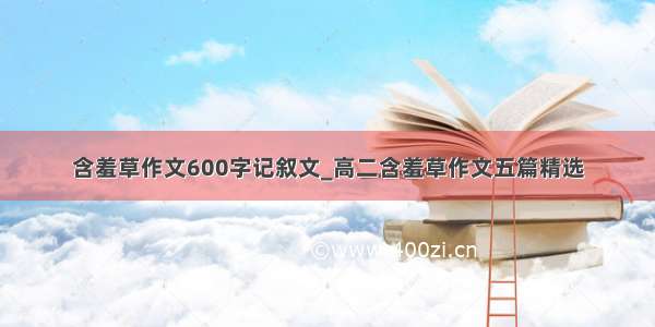 含羞草作文600字记叙文_高二含羞草作文五篇精选