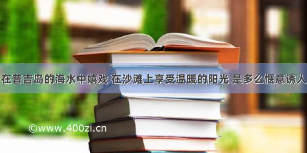 在普吉岛的海水中嬉戏 在沙滩上享受温暖的阳光 是多么惬意诱人