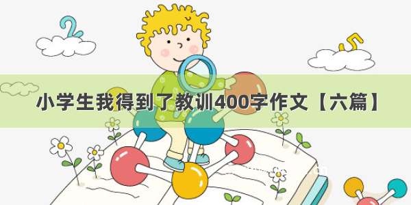 小学生我得到了教训400字作文【六篇】