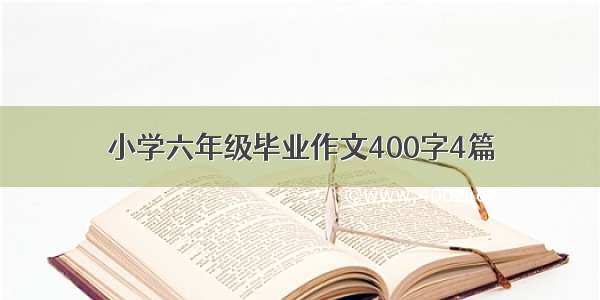 小学六年级毕业作文400字4篇