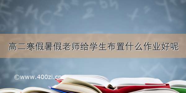 高二寒假暑假老师给学生布置什么作业好呢