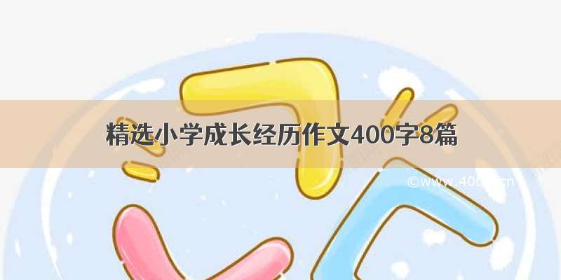 精选小学成长经历作文400字8篇