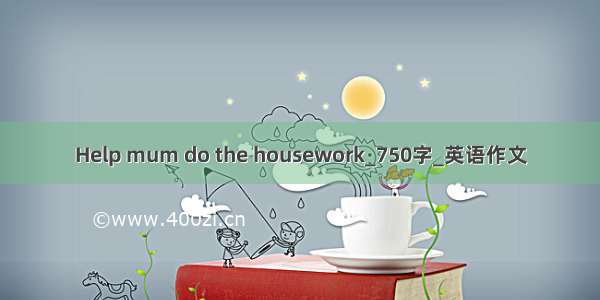 Help mum do the housework_750字_英语作文