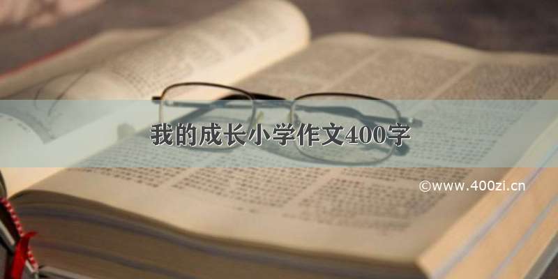 我的成长小学作文400字