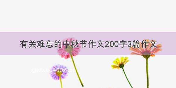 有关难忘的中秋节作文200字3篇作文