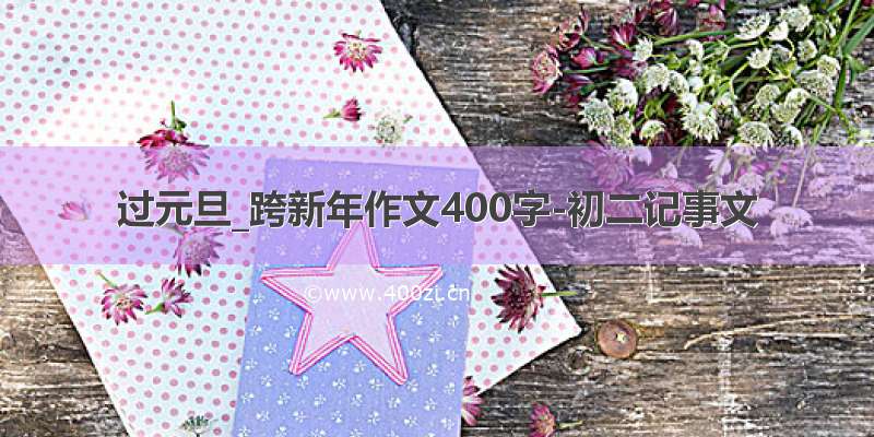 过元旦_跨新年作文400字-初二记事文