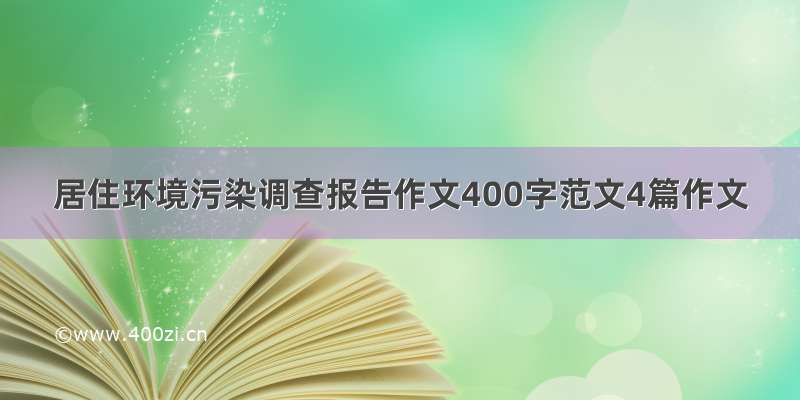 居住环境污染调查报告作文400字范文4篇作文