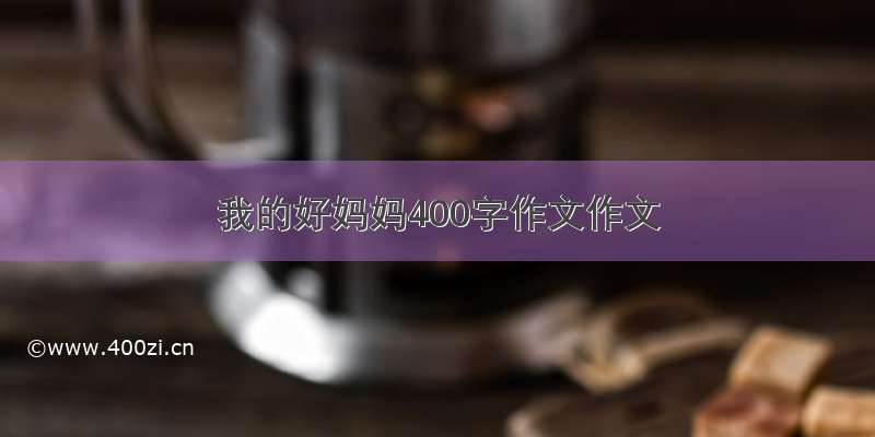 我的好妈妈400字作文作文