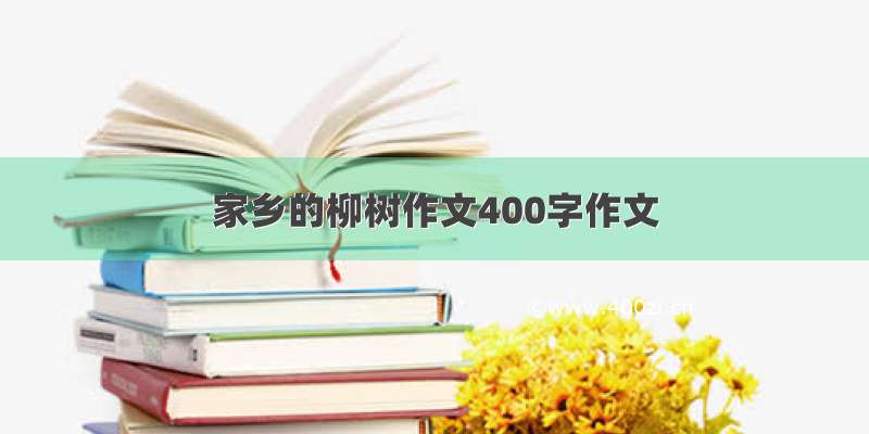 家乡的柳树作文400字作文