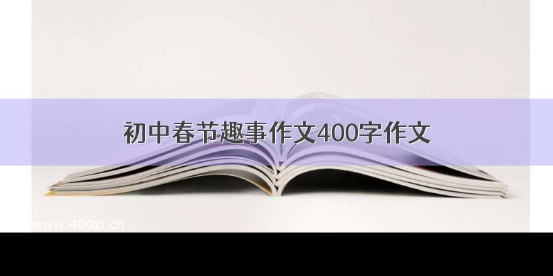 初中春节趣事作文400字作文