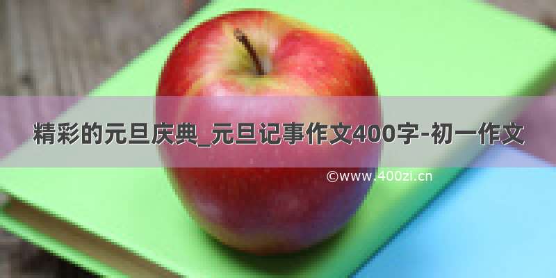 精彩的元旦庆典_元旦记事作文400字-初一作文