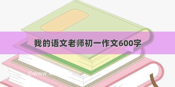 我的语文老师初一作文600字