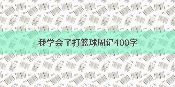 我学会了打篮球周记400字