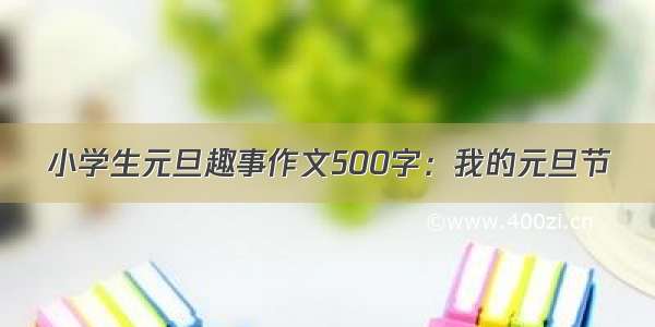 小学生元旦趣事作文500字：我的元旦节