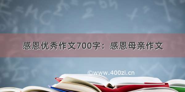 感恩优秀作文700字：感恩母亲作文