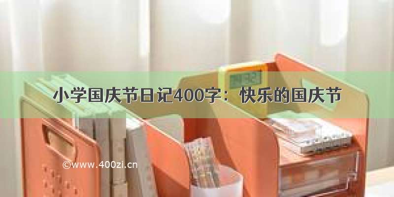 小学国庆节日记400字：快乐的国庆节