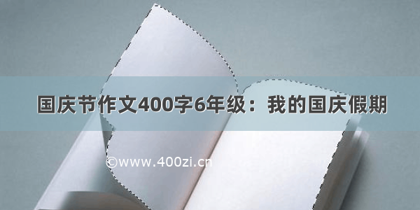 国庆节作文400字6年级：我的国庆假期