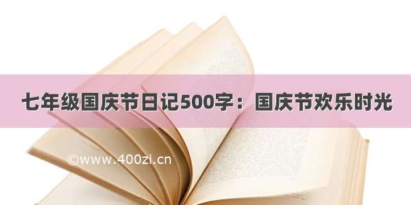 七年级国庆节日记500字：国庆节欢乐时光