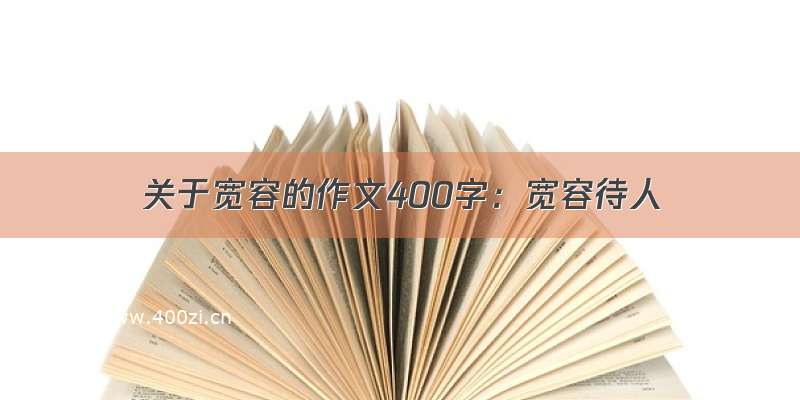 关于宽容的作文400字：宽容待人