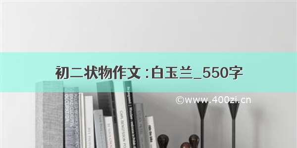 初二状物作文 :白玉兰_550字