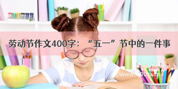 劳动节作文400字：“五一”节中的一件事