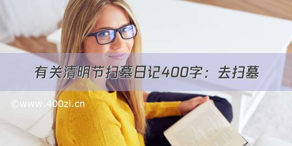 有关清明节扫墓日记400字：去扫墓