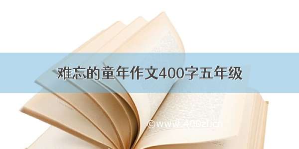 难忘的童年作文400字五年级