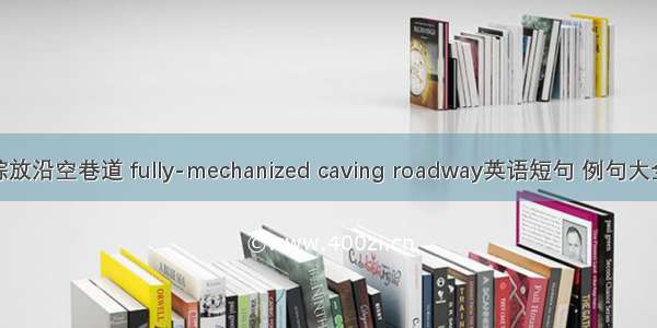 综放沿空巷道 fully-mechanized caving roadway英语短句 例句大全