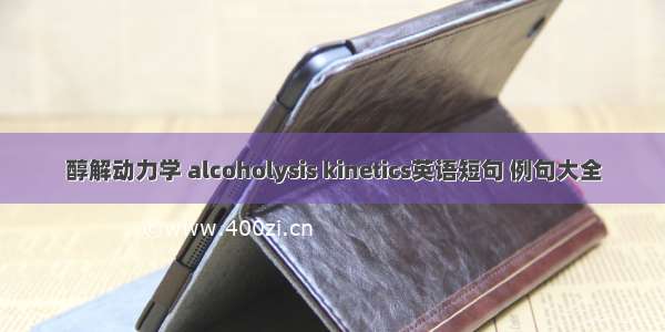 醇解动力学 alcoholysis kinetics英语短句 例句大全