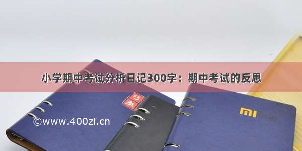 小学期中考试分析日记300字：期中考试的反思