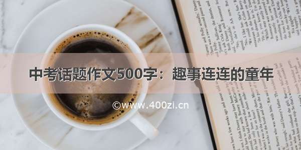 中考话题作文500字：趣事连连的童年