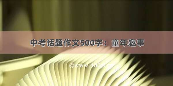 中考话题作文500字：童年趣事