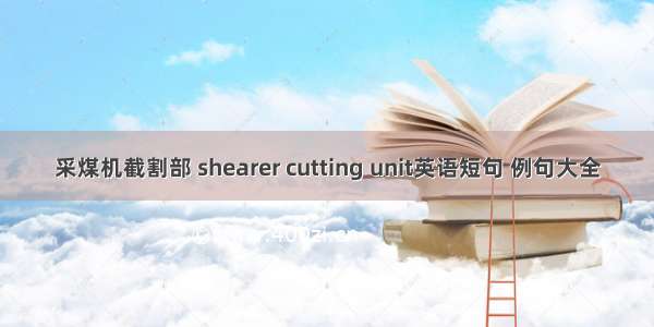 采煤机截割部 shearer cutting unit英语短句 例句大全