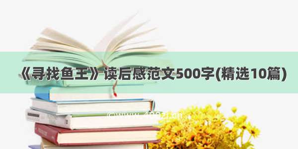 《寻找鱼王》读后感范文500字(精选10篇)